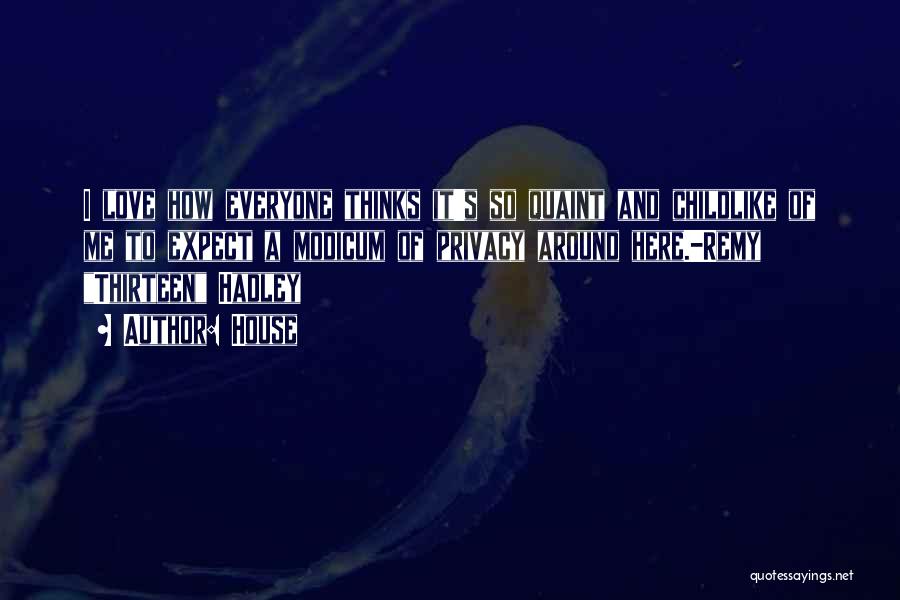 House Quotes: I Love How Everyone Thinks It's So Quaint And Childlike Of Me To Expect A Modicum Of Privacy Around Here.-remy
