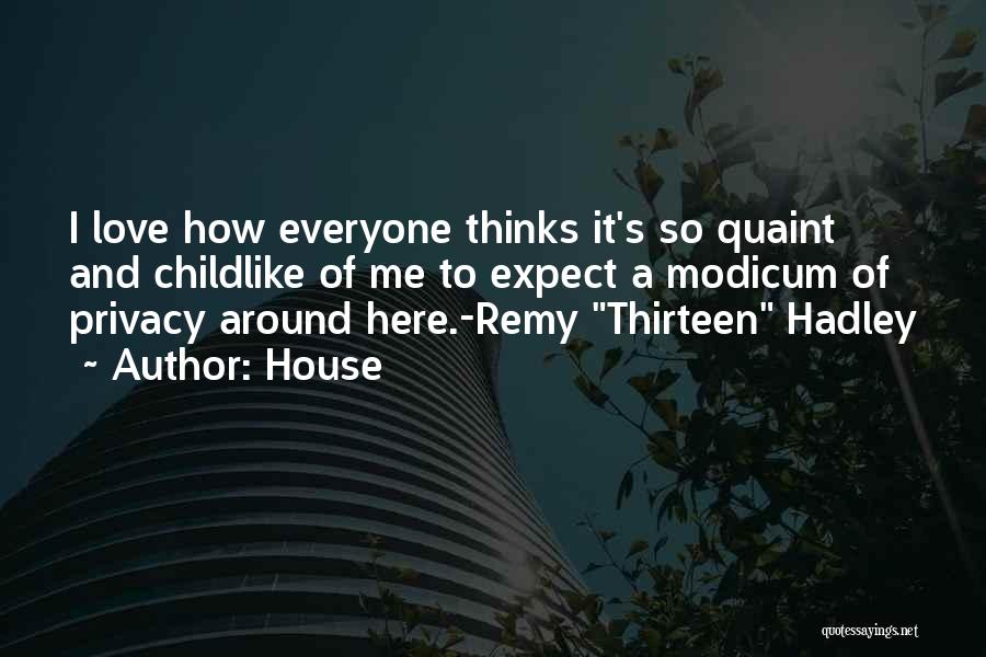 House Quotes: I Love How Everyone Thinks It's So Quaint And Childlike Of Me To Expect A Modicum Of Privacy Around Here.-remy