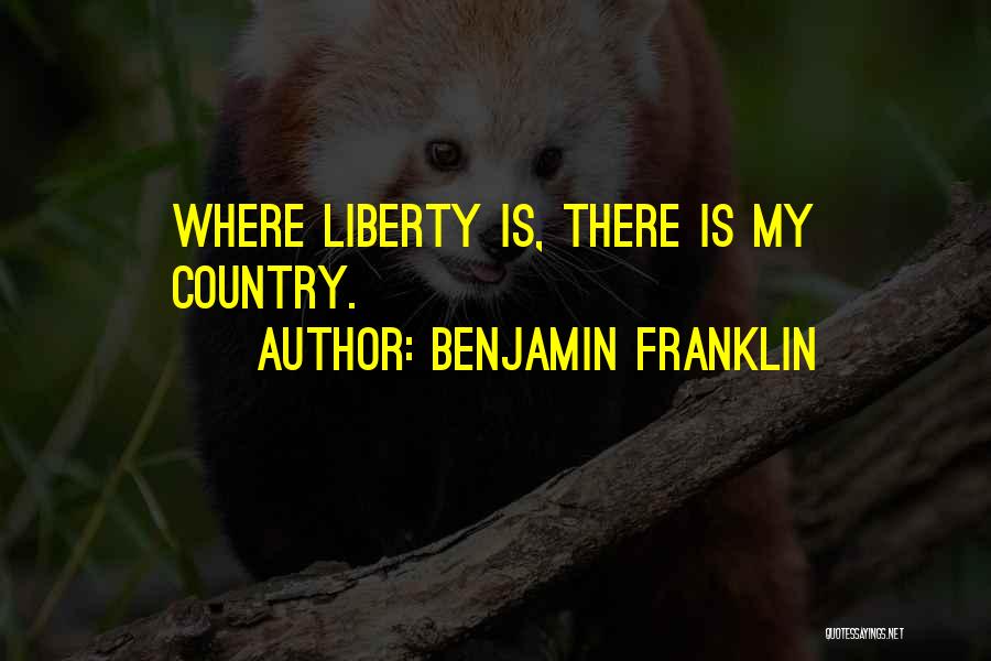 Benjamin Franklin Quotes: Where Liberty Is, There Is My Country.