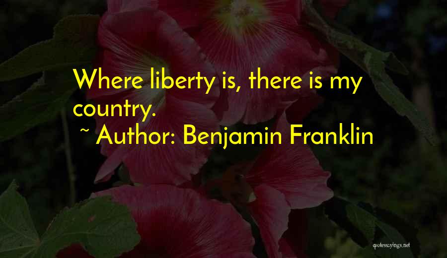 Benjamin Franklin Quotes: Where Liberty Is, There Is My Country.