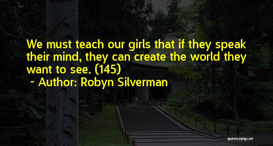 Robyn Silverman Quotes: We Must Teach Our Girls That If They Speak Their Mind, They Can Create The World They Want To See.
