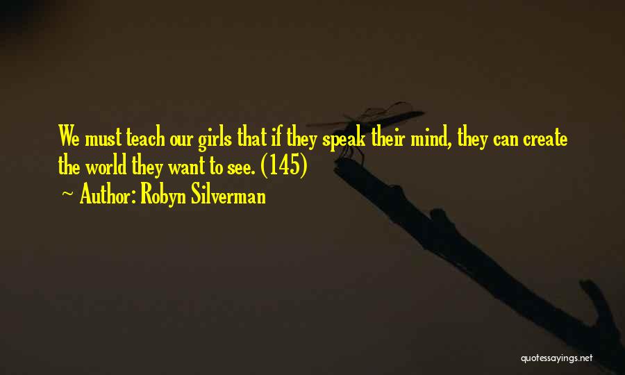 Robyn Silverman Quotes: We Must Teach Our Girls That If They Speak Their Mind, They Can Create The World They Want To See.