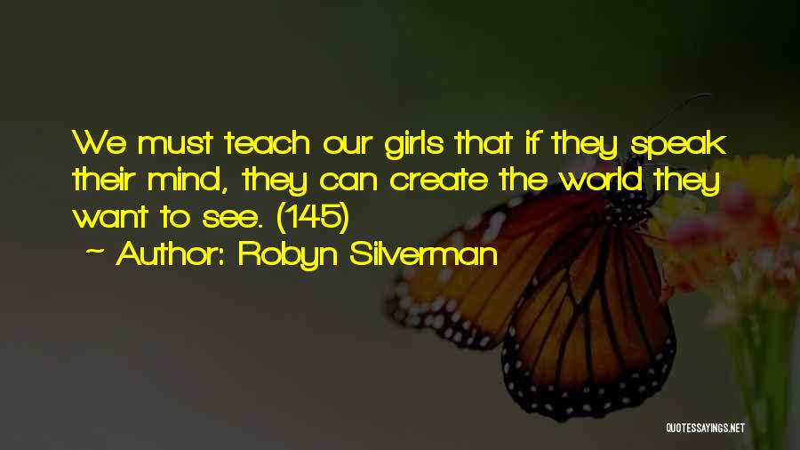 Robyn Silverman Quotes: We Must Teach Our Girls That If They Speak Their Mind, They Can Create The World They Want To See.