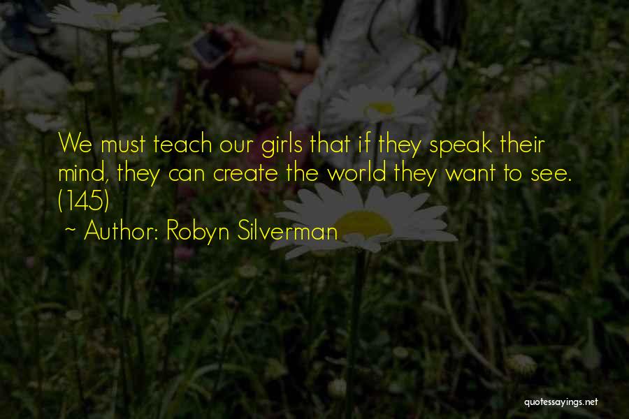 Robyn Silverman Quotes: We Must Teach Our Girls That If They Speak Their Mind, They Can Create The World They Want To See.