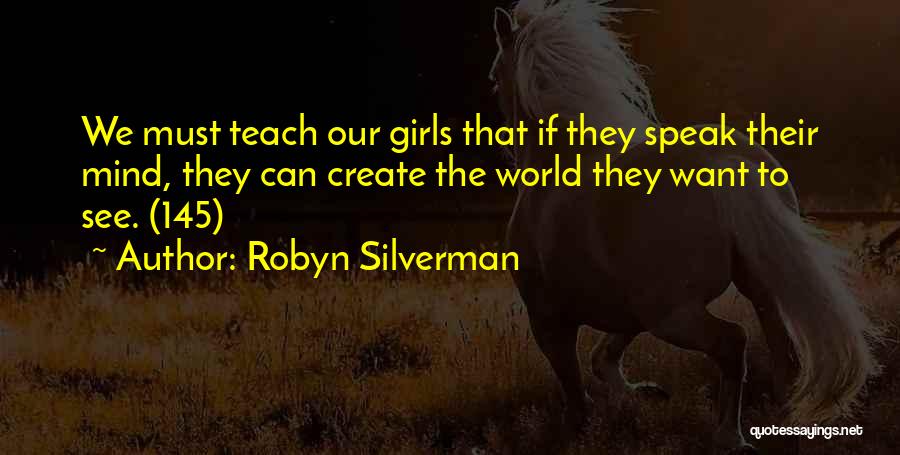 Robyn Silverman Quotes: We Must Teach Our Girls That If They Speak Their Mind, They Can Create The World They Want To See.