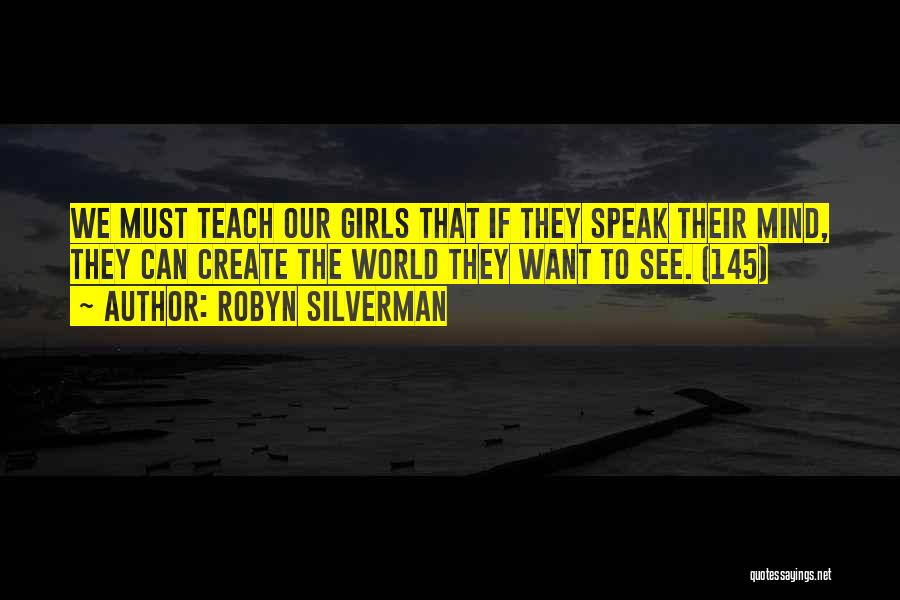 Robyn Silverman Quotes: We Must Teach Our Girls That If They Speak Their Mind, They Can Create The World They Want To See.