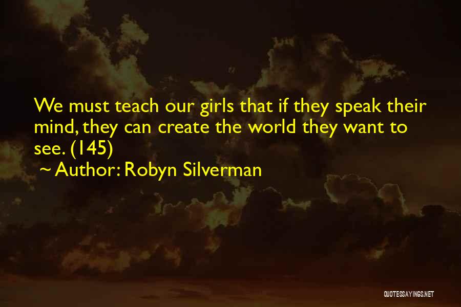 Robyn Silverman Quotes: We Must Teach Our Girls That If They Speak Their Mind, They Can Create The World They Want To See.