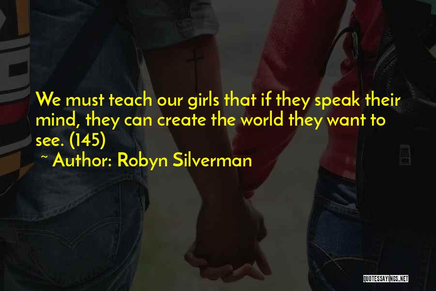 Robyn Silverman Quotes: We Must Teach Our Girls That If They Speak Their Mind, They Can Create The World They Want To See.
