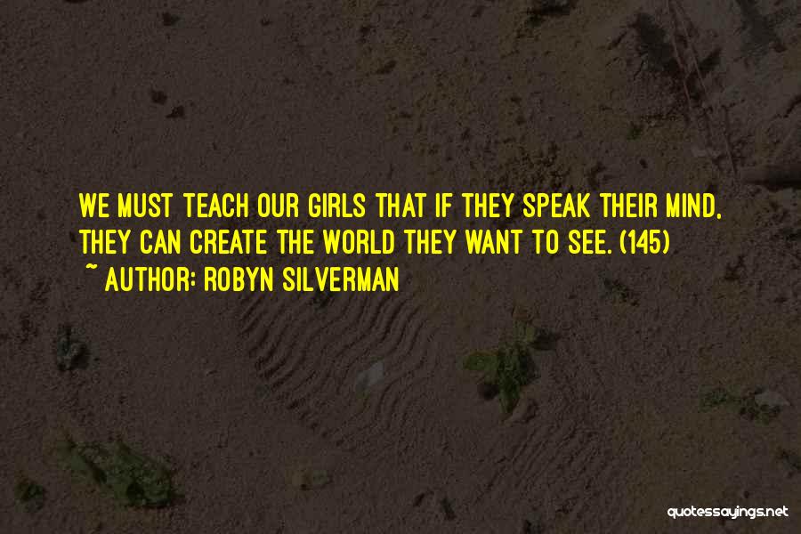 Robyn Silverman Quotes: We Must Teach Our Girls That If They Speak Their Mind, They Can Create The World They Want To See.