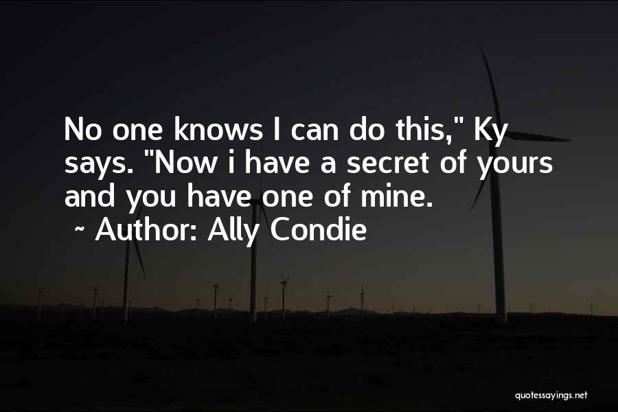 Ally Condie Quotes: No One Knows I Can Do This, Ky Says. Now I Have A Secret Of Yours And You Have One