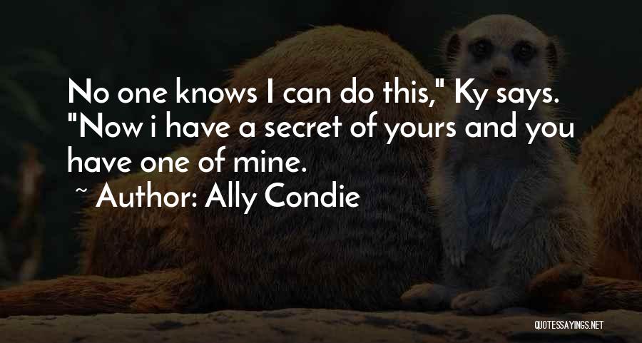 Ally Condie Quotes: No One Knows I Can Do This, Ky Says. Now I Have A Secret Of Yours And You Have One