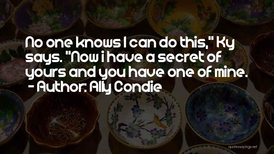 Ally Condie Quotes: No One Knows I Can Do This, Ky Says. Now I Have A Secret Of Yours And You Have One