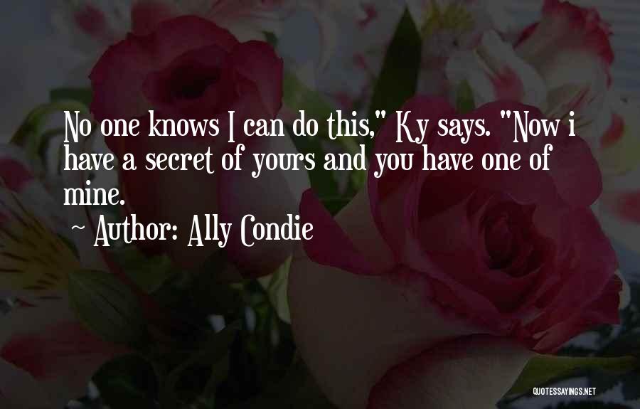 Ally Condie Quotes: No One Knows I Can Do This, Ky Says. Now I Have A Secret Of Yours And You Have One