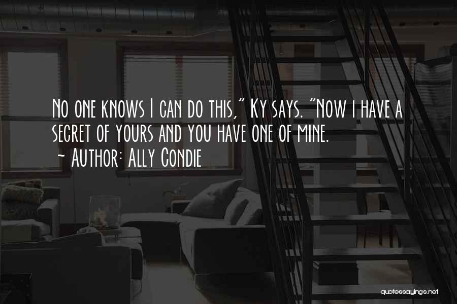 Ally Condie Quotes: No One Knows I Can Do This, Ky Says. Now I Have A Secret Of Yours And You Have One