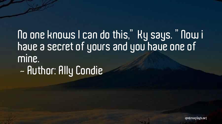 Ally Condie Quotes: No One Knows I Can Do This, Ky Says. Now I Have A Secret Of Yours And You Have One