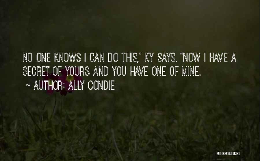 Ally Condie Quotes: No One Knows I Can Do This, Ky Says. Now I Have A Secret Of Yours And You Have One