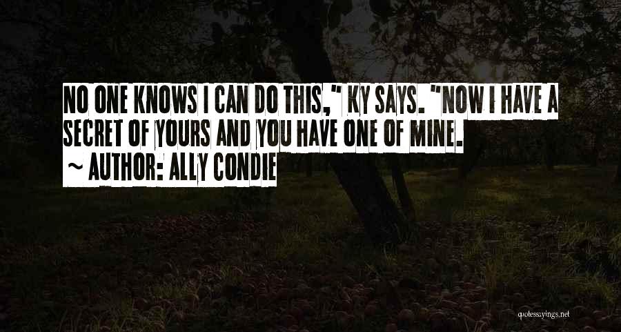 Ally Condie Quotes: No One Knows I Can Do This, Ky Says. Now I Have A Secret Of Yours And You Have One