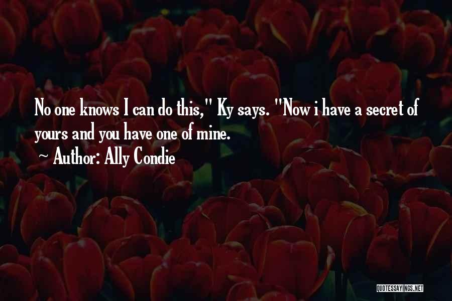 Ally Condie Quotes: No One Knows I Can Do This, Ky Says. Now I Have A Secret Of Yours And You Have One