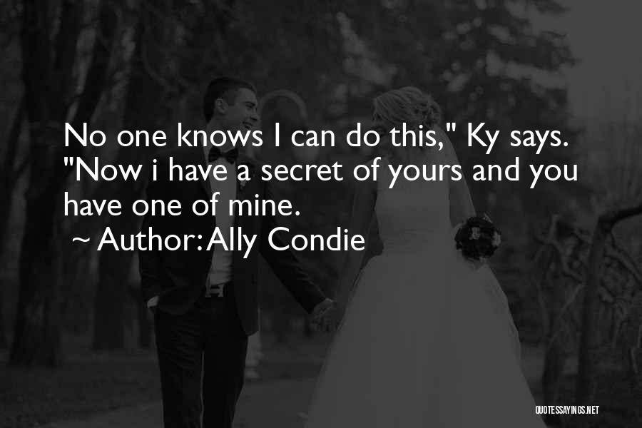 Ally Condie Quotes: No One Knows I Can Do This, Ky Says. Now I Have A Secret Of Yours And You Have One