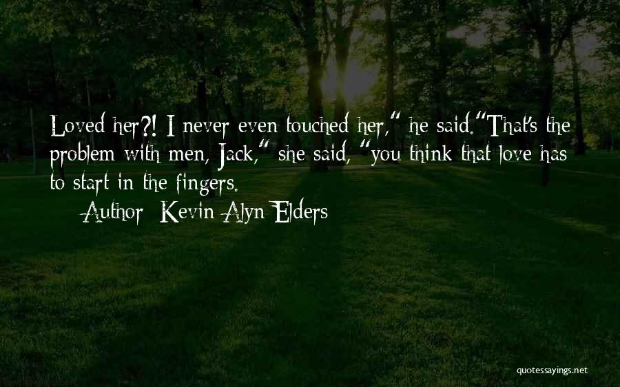 Kevin Alyn Elders Quotes: Loved Her?! I Never Even Touched Her, He Said.that's The Problem With Men, Jack, She Said, You Think That Love