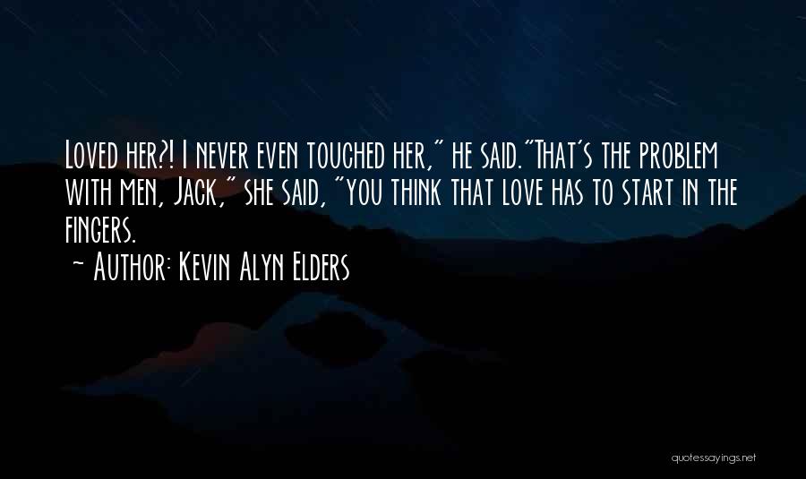 Kevin Alyn Elders Quotes: Loved Her?! I Never Even Touched Her, He Said.that's The Problem With Men, Jack, She Said, You Think That Love