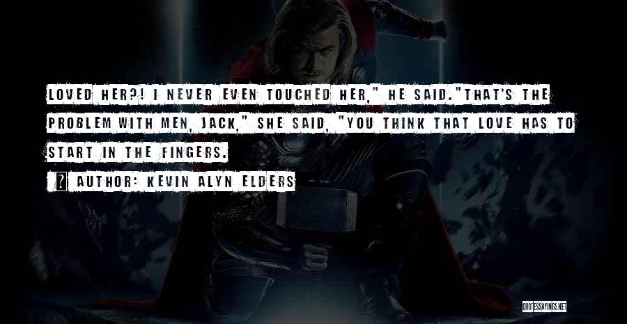 Kevin Alyn Elders Quotes: Loved Her?! I Never Even Touched Her, He Said.that's The Problem With Men, Jack, She Said, You Think That Love