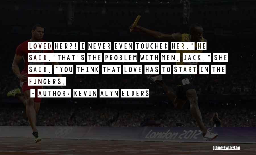 Kevin Alyn Elders Quotes: Loved Her?! I Never Even Touched Her, He Said.that's The Problem With Men, Jack, She Said, You Think That Love