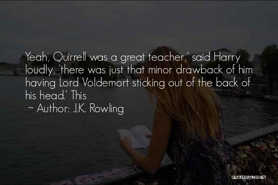 J.K. Rowling Quotes: Yeah, Quirrell Was A Great Teacher,' Said Harry Loudly, 'there Was Just That Minor Drawback Of Him Having Lord Voldemort