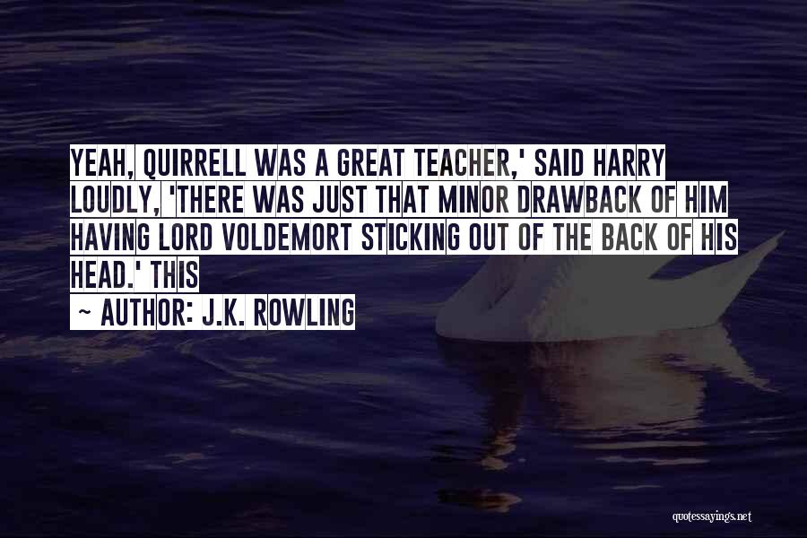 J.K. Rowling Quotes: Yeah, Quirrell Was A Great Teacher,' Said Harry Loudly, 'there Was Just That Minor Drawback Of Him Having Lord Voldemort