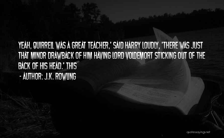J.K. Rowling Quotes: Yeah, Quirrell Was A Great Teacher,' Said Harry Loudly, 'there Was Just That Minor Drawback Of Him Having Lord Voldemort