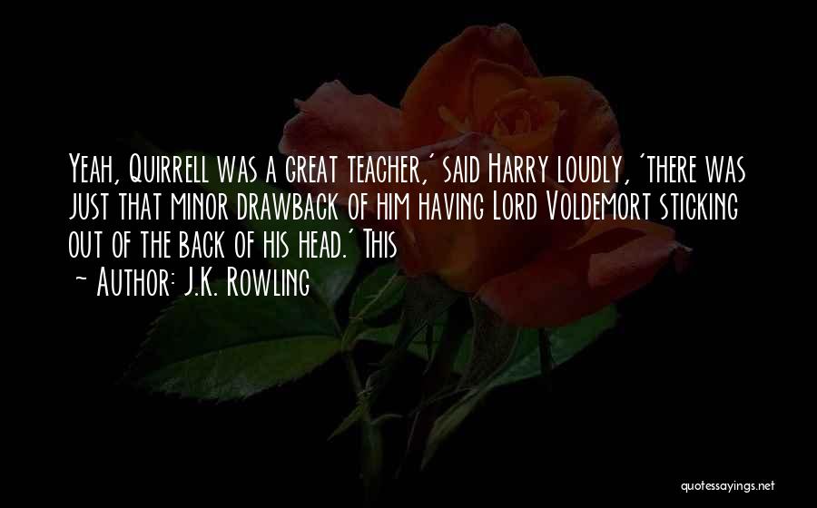 J.K. Rowling Quotes: Yeah, Quirrell Was A Great Teacher,' Said Harry Loudly, 'there Was Just That Minor Drawback Of Him Having Lord Voldemort