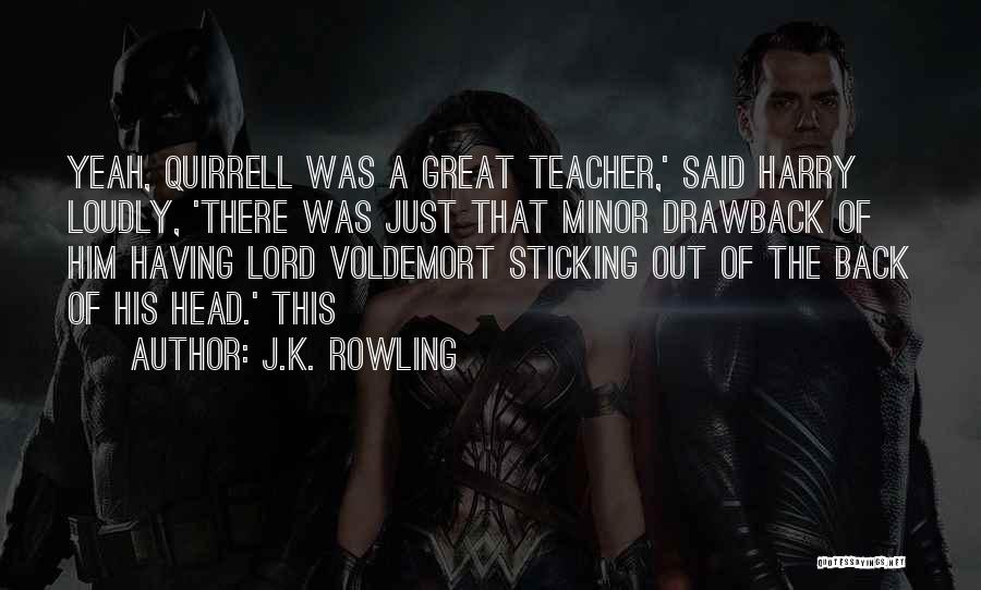 J.K. Rowling Quotes: Yeah, Quirrell Was A Great Teacher,' Said Harry Loudly, 'there Was Just That Minor Drawback Of Him Having Lord Voldemort