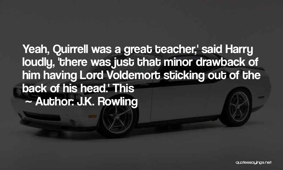 J.K. Rowling Quotes: Yeah, Quirrell Was A Great Teacher,' Said Harry Loudly, 'there Was Just That Minor Drawback Of Him Having Lord Voldemort