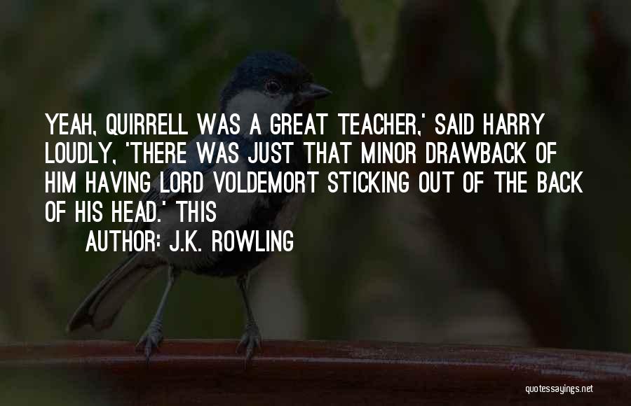 J.K. Rowling Quotes: Yeah, Quirrell Was A Great Teacher,' Said Harry Loudly, 'there Was Just That Minor Drawback Of Him Having Lord Voldemort