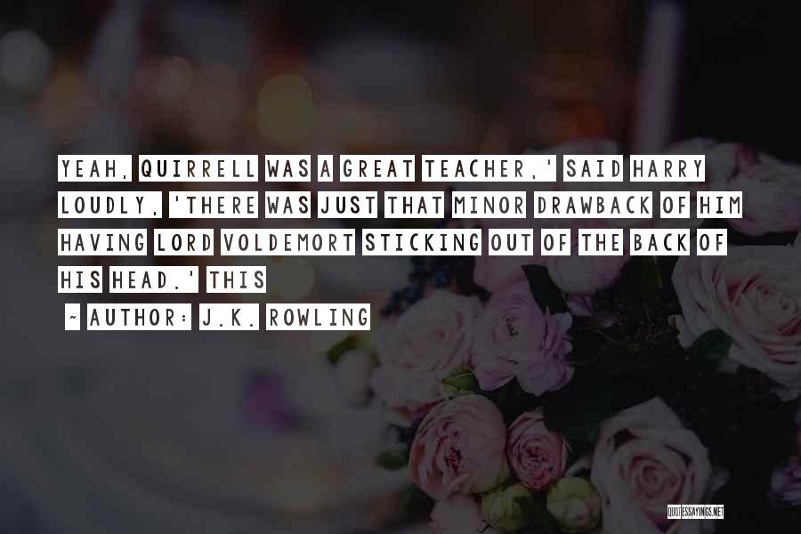 J.K. Rowling Quotes: Yeah, Quirrell Was A Great Teacher,' Said Harry Loudly, 'there Was Just That Minor Drawback Of Him Having Lord Voldemort
