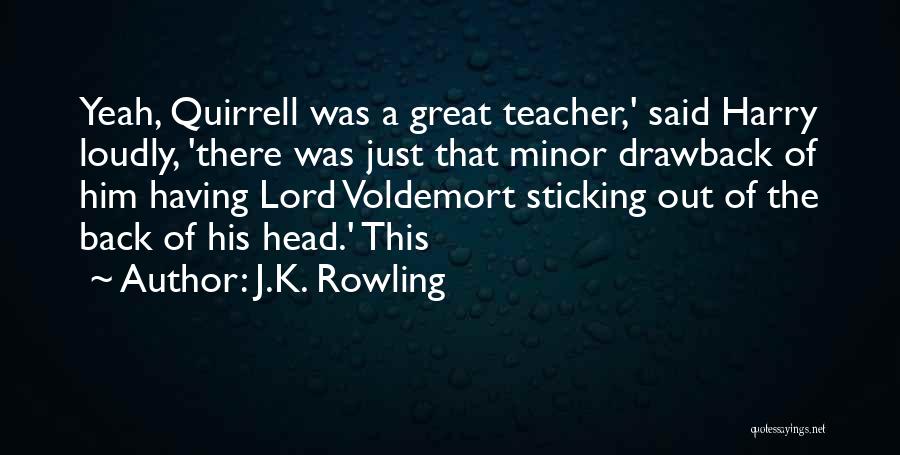 J.K. Rowling Quotes: Yeah, Quirrell Was A Great Teacher,' Said Harry Loudly, 'there Was Just That Minor Drawback Of Him Having Lord Voldemort