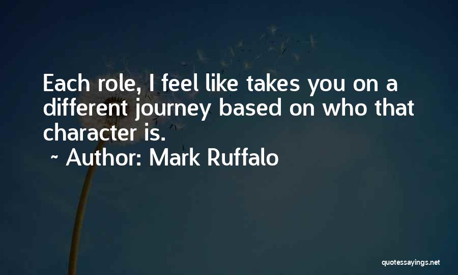 Mark Ruffalo Quotes: Each Role, I Feel Like Takes You On A Different Journey Based On Who That Character Is.