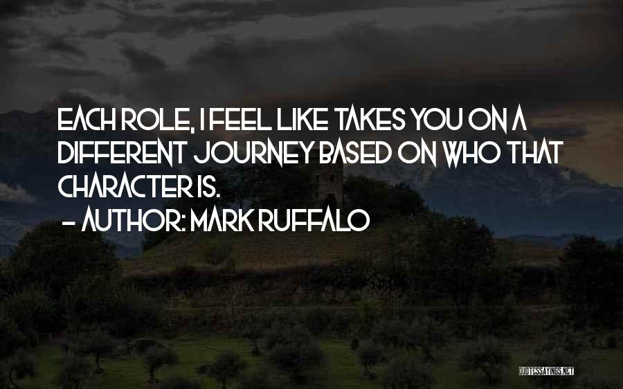 Mark Ruffalo Quotes: Each Role, I Feel Like Takes You On A Different Journey Based On Who That Character Is.