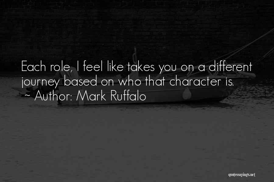 Mark Ruffalo Quotes: Each Role, I Feel Like Takes You On A Different Journey Based On Who That Character Is.