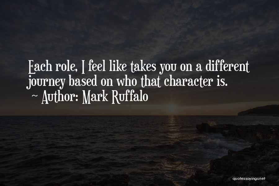 Mark Ruffalo Quotes: Each Role, I Feel Like Takes You On A Different Journey Based On Who That Character Is.