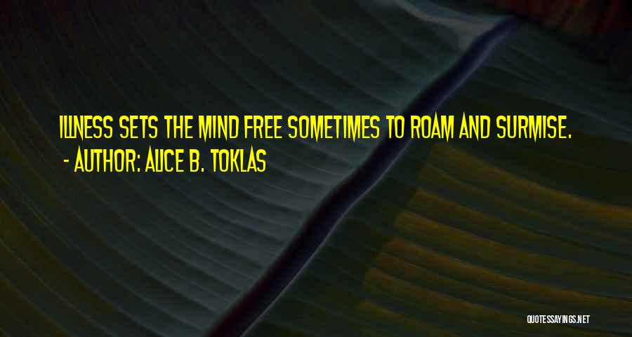 Alice B. Toklas Quotes: Illness Sets The Mind Free Sometimes To Roam And Surmise.