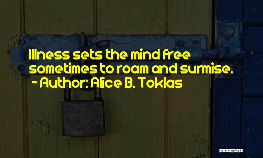 Alice B. Toklas Quotes: Illness Sets The Mind Free Sometimes To Roam And Surmise.