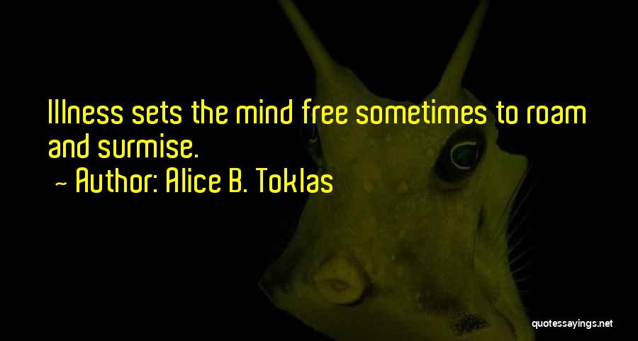 Alice B. Toklas Quotes: Illness Sets The Mind Free Sometimes To Roam And Surmise.