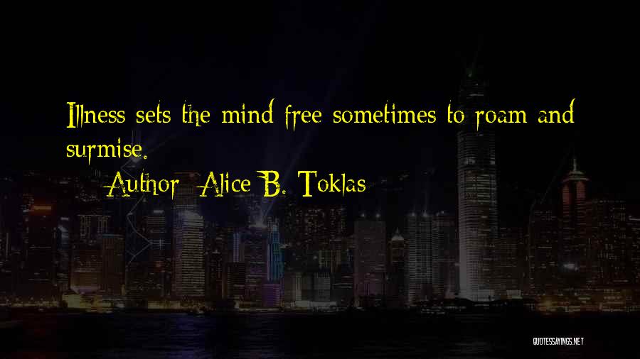 Alice B. Toklas Quotes: Illness Sets The Mind Free Sometimes To Roam And Surmise.