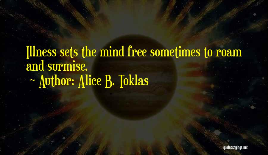 Alice B. Toklas Quotes: Illness Sets The Mind Free Sometimes To Roam And Surmise.