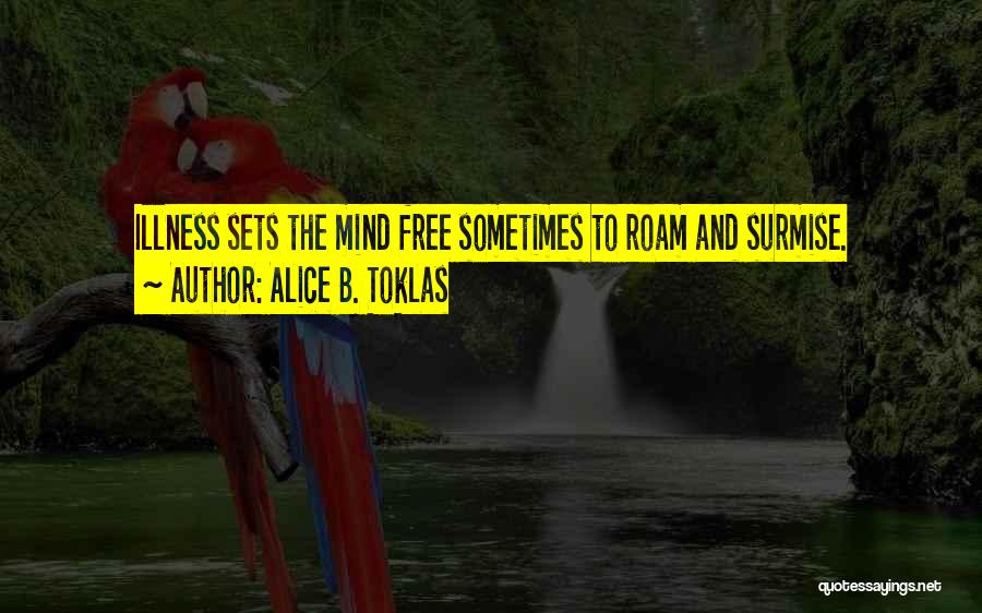 Alice B. Toklas Quotes: Illness Sets The Mind Free Sometimes To Roam And Surmise.