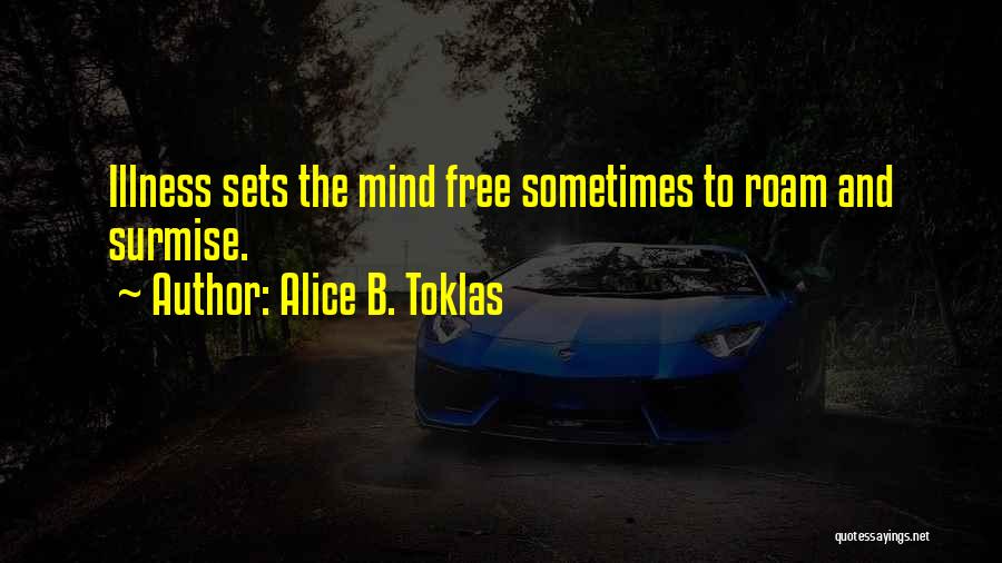 Alice B. Toklas Quotes: Illness Sets The Mind Free Sometimes To Roam And Surmise.