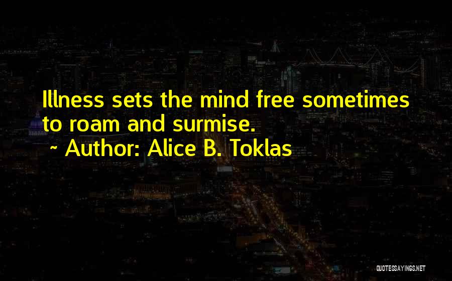 Alice B. Toklas Quotes: Illness Sets The Mind Free Sometimes To Roam And Surmise.