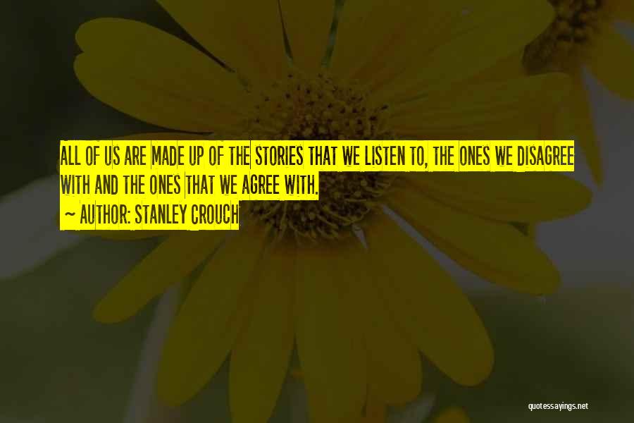 Stanley Crouch Quotes: All Of Us Are Made Up Of The Stories That We Listen To, The Ones We Disagree With And The