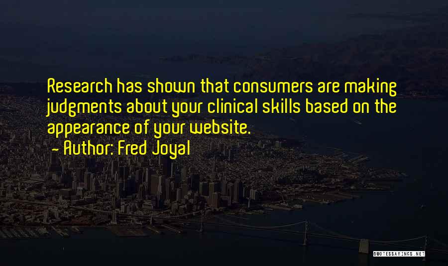 Fred Joyal Quotes: Research Has Shown That Consumers Are Making Judgments About Your Clinical Skills Based On The Appearance Of Your Website.